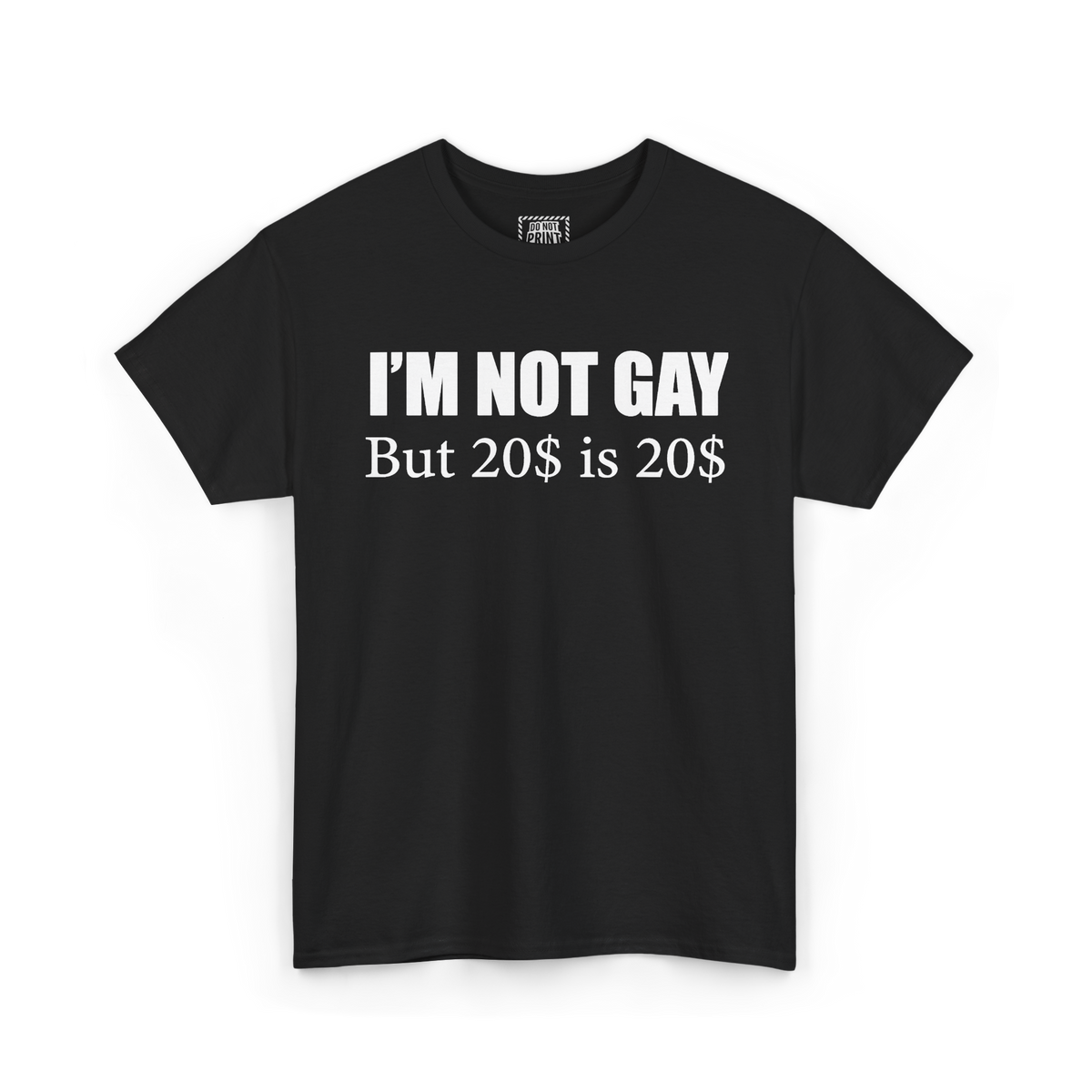 Black t-shirt with "I'M NOT GAY But 20$ is 20$" printed in white on the chest