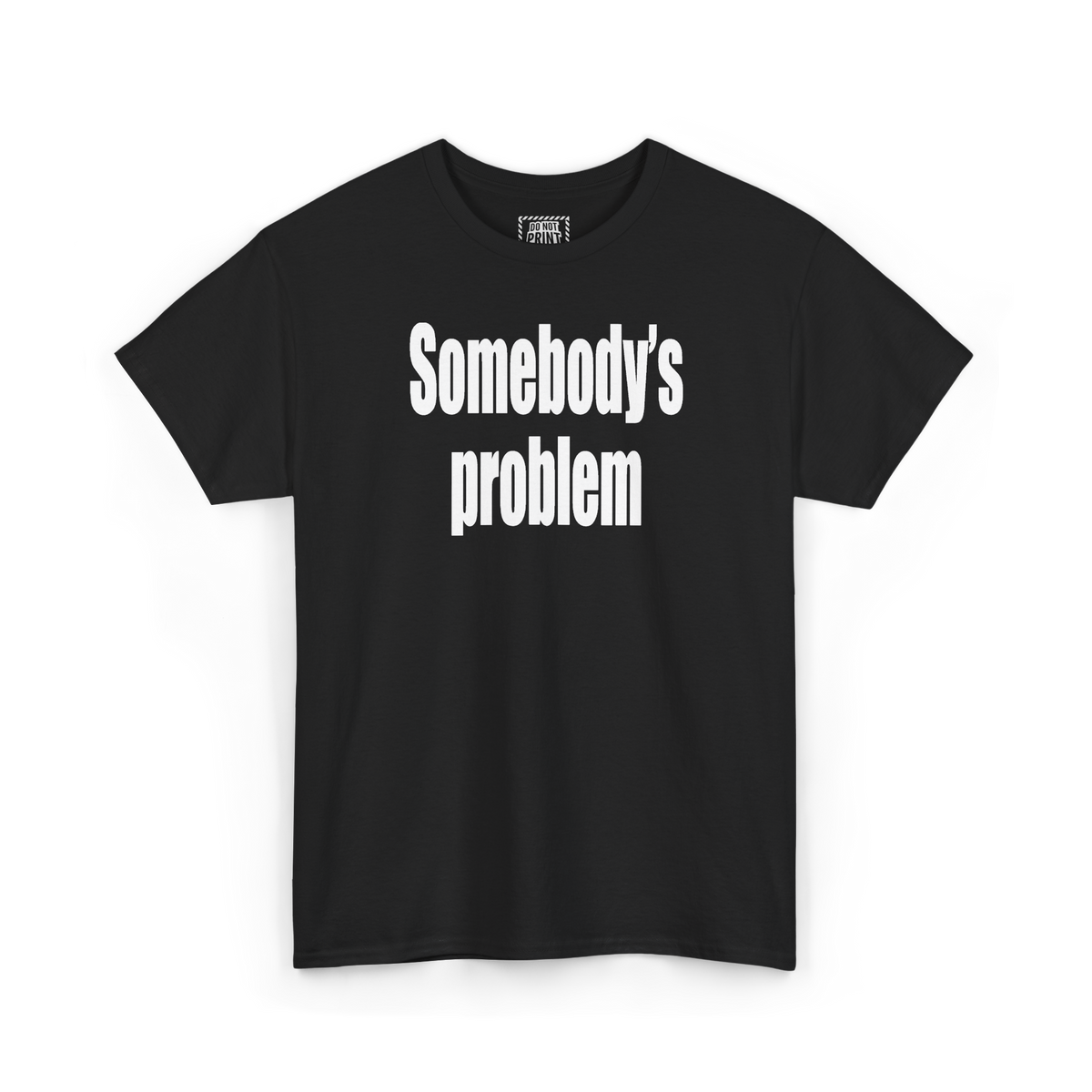Black t-shirt with "Somebody's problem" printed in white on the chest