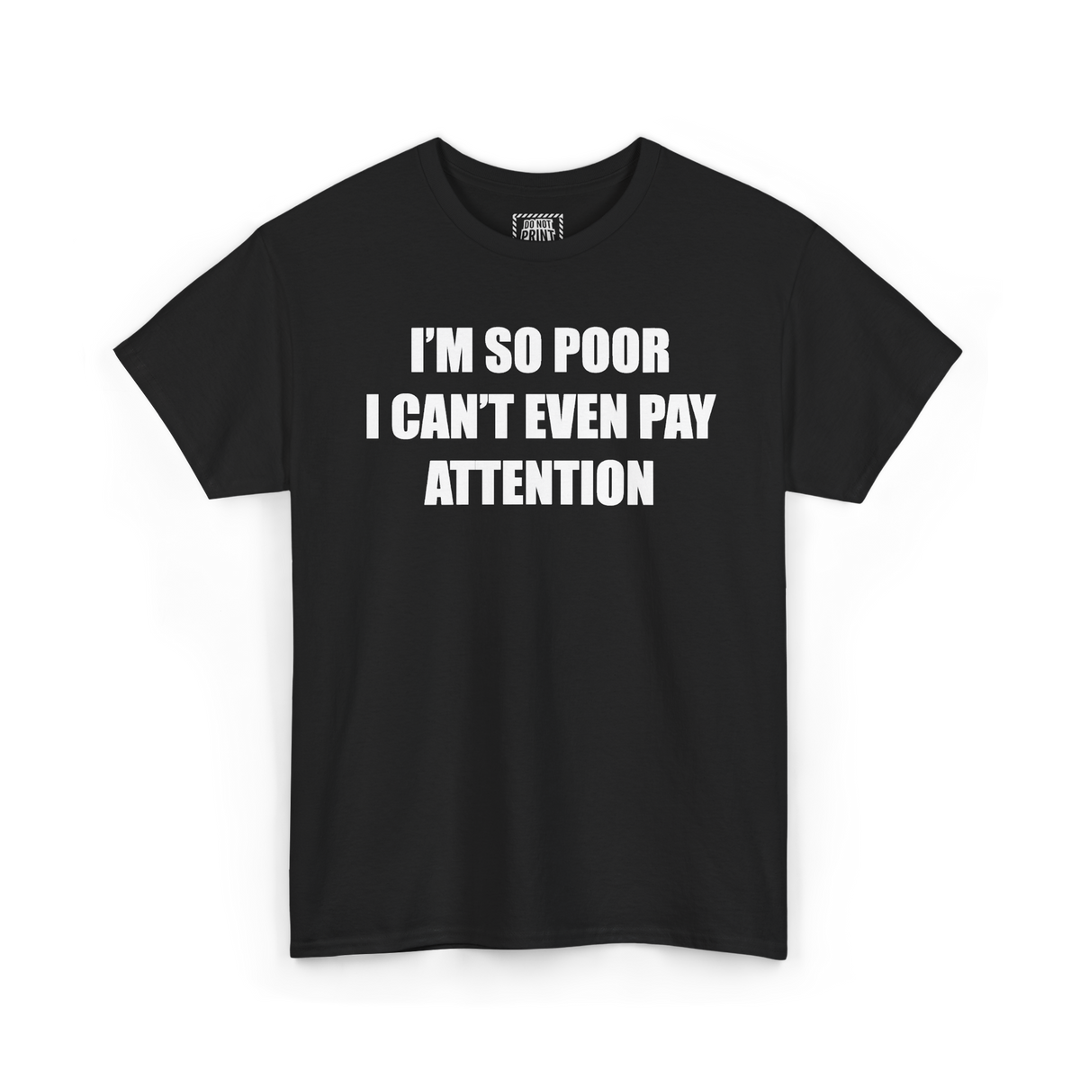 Black t-shirt with "I'M SO POOR I CAN'T EVEN PAY ATTENTION" printed in white on the chest