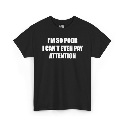 Black t-shirt with "I'M SO POOR I CAN'T EVEN PAY ATTENTION" printed in white on the chest