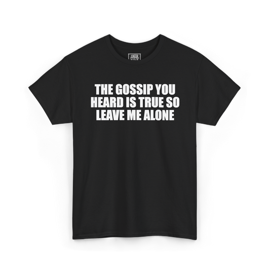 Black t-shirt with "THE GOSSIP YOU HEARD IS TRUE SO LEAVE ME ALONE" printed in white on the chest
