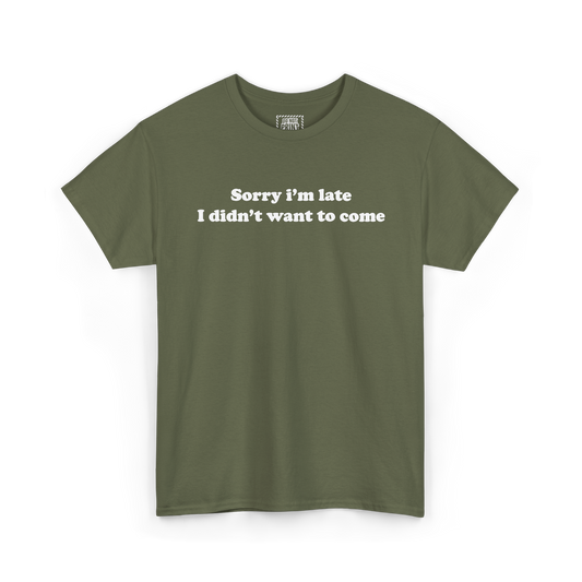 Military green t-shirt with "Sorry i'm late I didn't want to come" printed in white on the chest