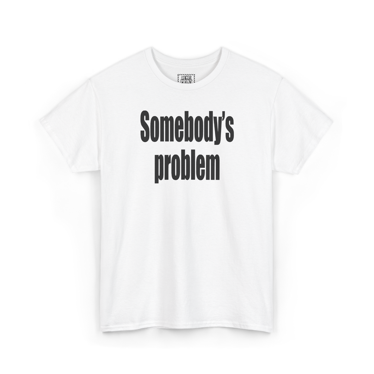 White t-shirt with "Somebody's problem" printed in black on the chest