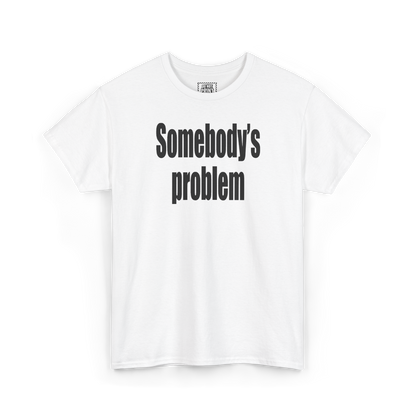 White t-shirt with "Somebody's problem" printed in black on the chest