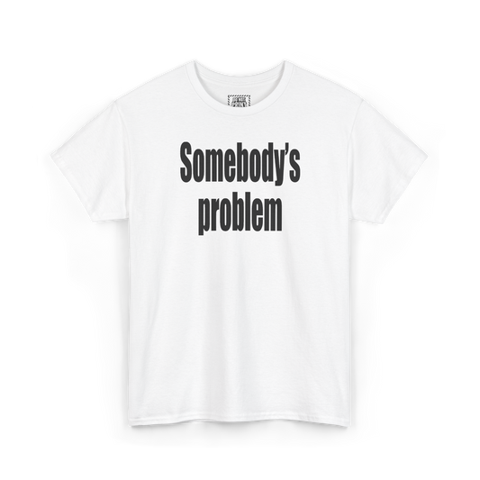 White t-shirt with "Somebody's problem" printed in black on the chest