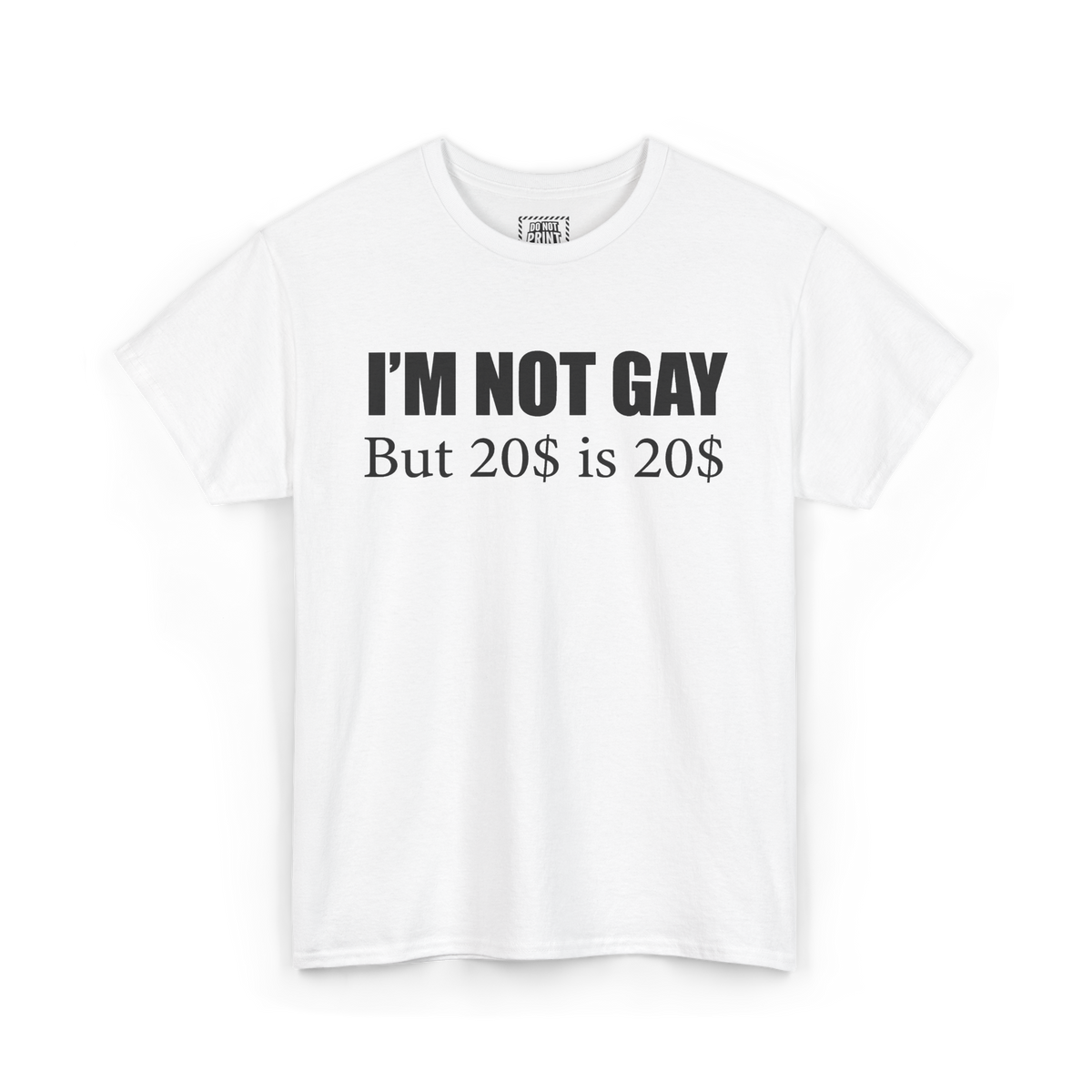 White t-shirt with "I'M NOT GAY But 20$ is 20$" printed in black on the chest