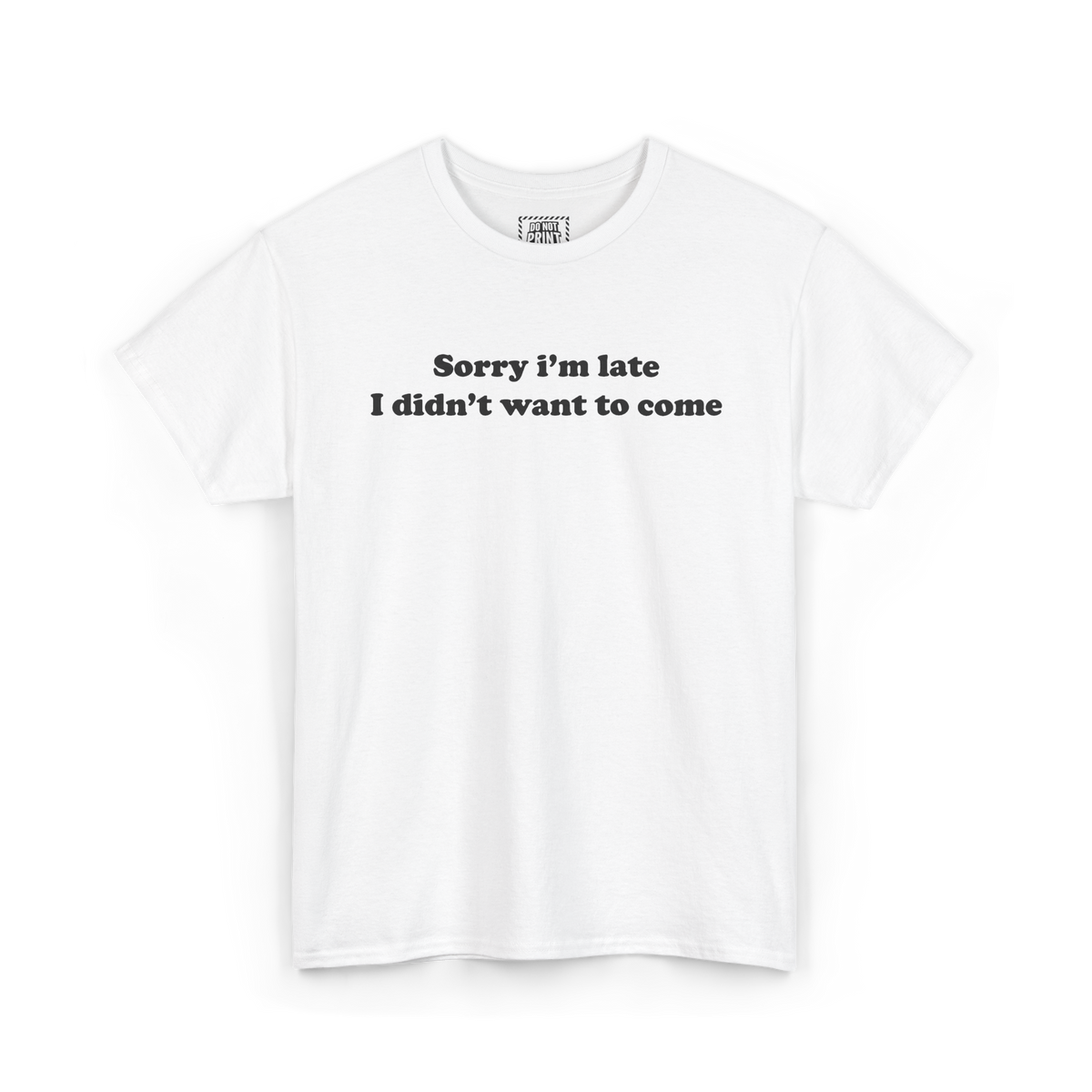 White t-shirt with "Sorry i'm late I didn't want to come" printed in black on the chest