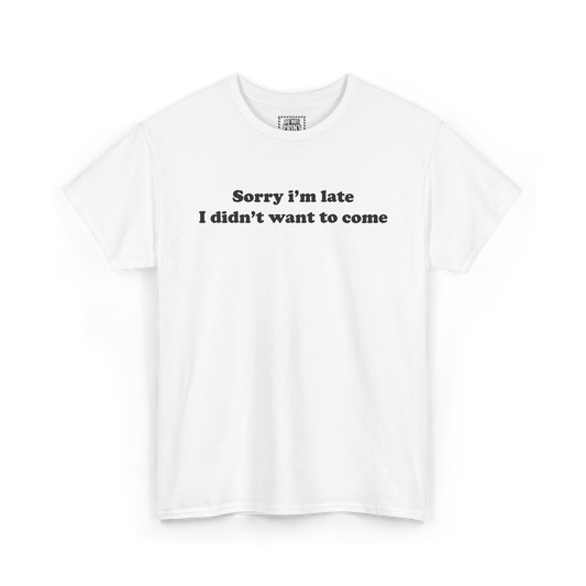 White t-shirt with "Sorry i'm late I didn't want to come" printed in black on the chest