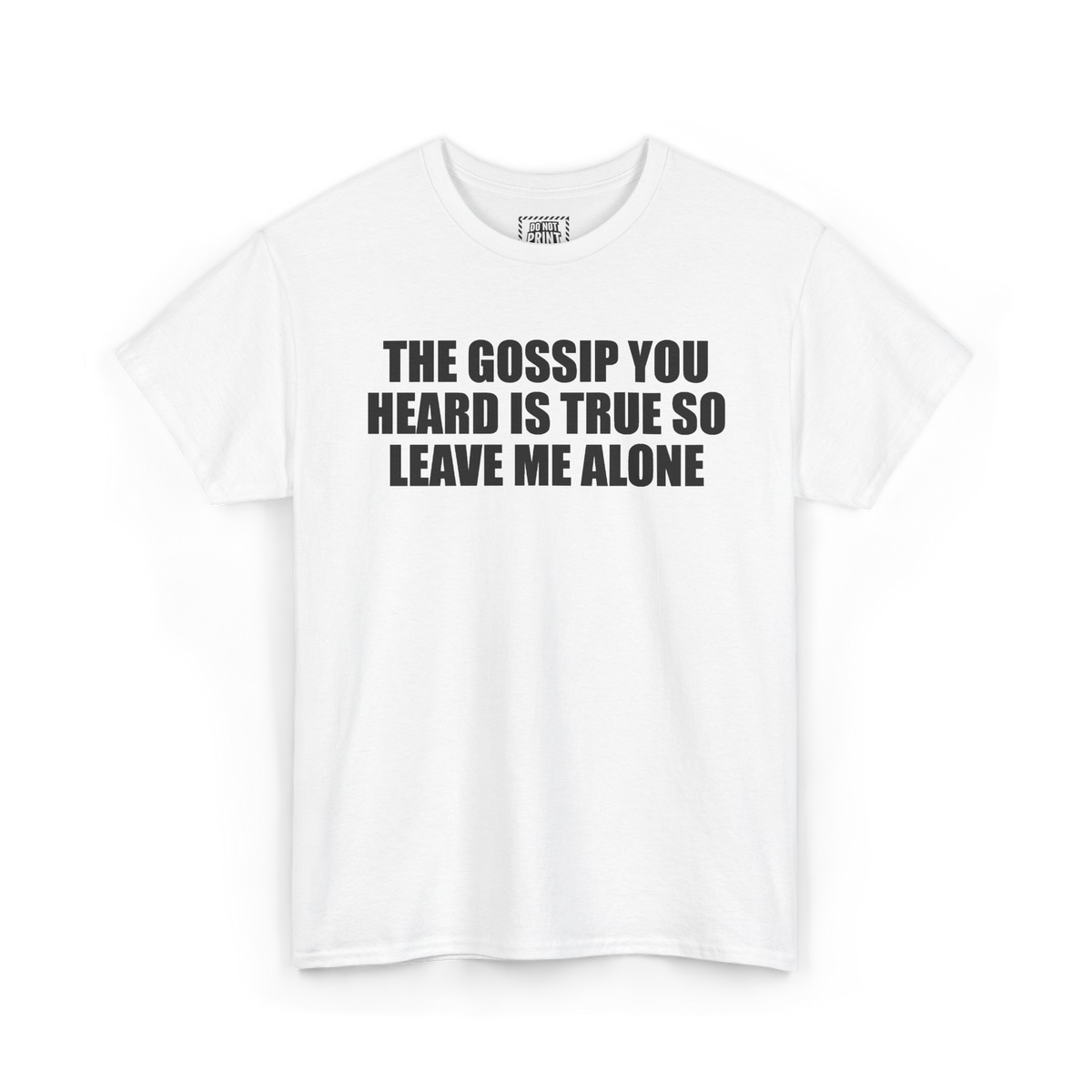 White t-shirt with "THE GOSSIP YOU HEARD IS TRUE SO LEAVE ME ALONE" printed in black on the chest